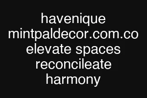 havenique mintpaldecor.com.co elevate spaces reconcileate harmony